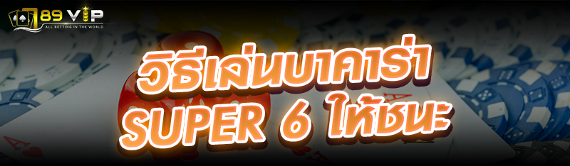 วิธีเล่นบาคาร่า super 6 ให้ชนะ 
