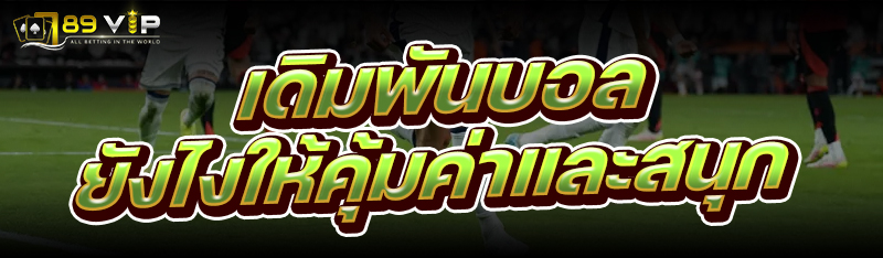 เดิมพันบอล ยังไงให้คุ้มค่าและสนุก