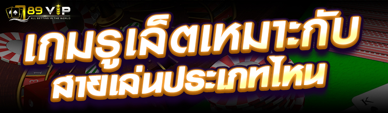 เกมรูเล็ตเหมาะกับสายเล่นประเภทไหน