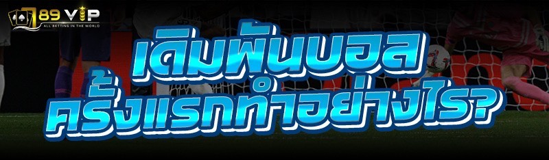 เดิมพันบอล ครั้งแรกทำอย่างไร? 