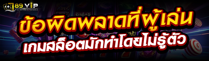 ข้อผิดพลาดที่ผู้เล่นเกมสล็อตมักทำโดยไม่รู้ตัว
