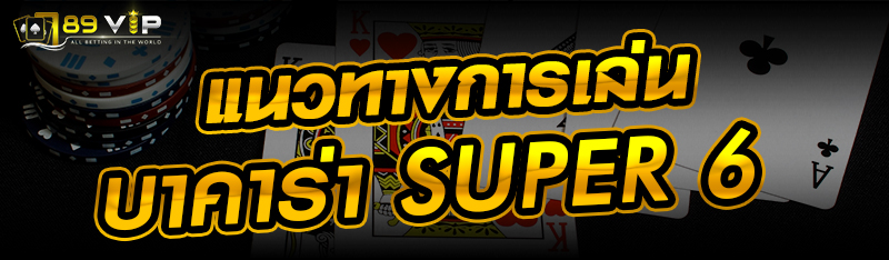 แนวทางการเล่นบาคาร่า Super 6